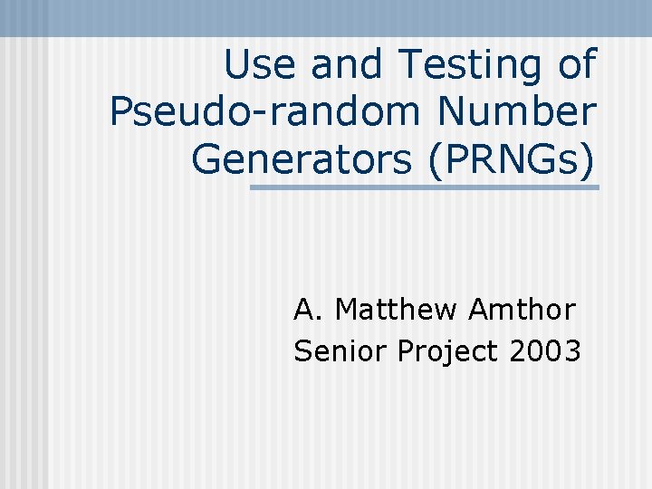 Use and Testing of Pseudo-random Number Generators (PRNGs) A. Matthew Amthor Senior Project 2003