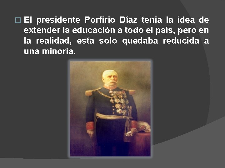 � El presidente Porfirio Díaz tenia la idea de extender la educación a todo � El presidente Porfirio Díaz tenia la idea de extender la educación a todo