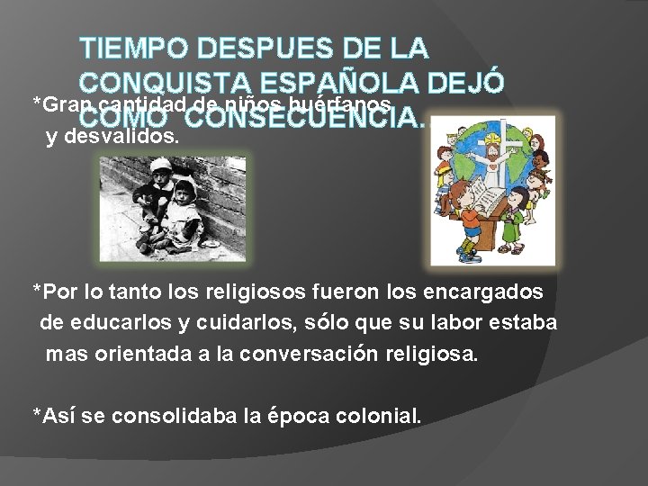 TIEMPO DESPUES DE LA CONQUISTA ESPAÑOLA DEJÓ *Gran cantidad de niños huérfanos COMO CONSECUENCIA… TIEMPO DESPUES DE LA CONQUISTA ESPAÑOLA DEJÓ *Gran cantidad de niños huérfanos COMO CONSECUENCIA…