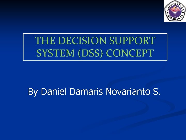 THE DECISION SUPPORT SYSTEM (DSS) CONCEPT By Daniel Damaris Novarianto S. 