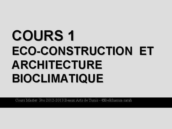COURS 1 ECO-CONSTRUCTION ET ARCHITECTURE BIOCLIMATIQUE Cours Master Pro 2012 -2013 Beaux Arts de