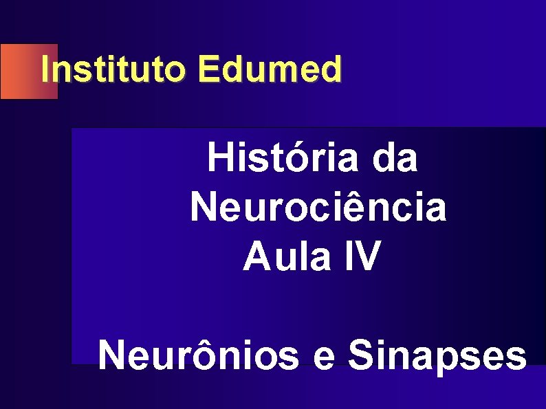 Instituto Edumed História da Neurociência Aula IV Neurônios e Sinapses 