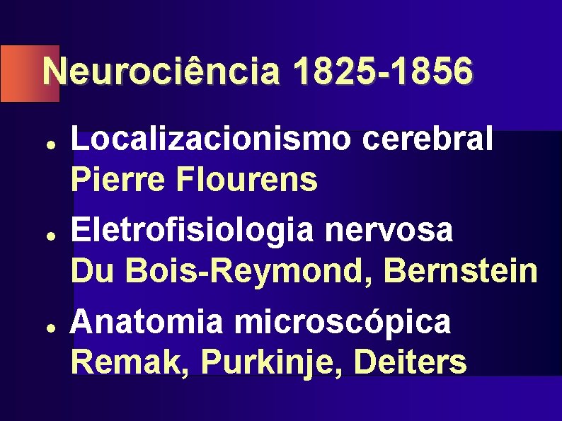 Neurociência 1825 -1856 l l l Localizacionismo cerebral Pierre Flourens Eletrofisiologia nervosa Du Bois-Reymond,