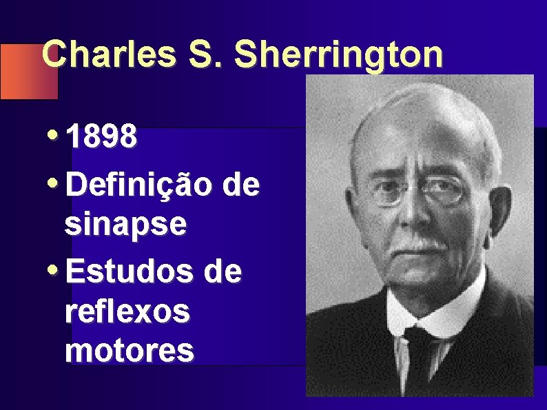 Charles S. Sherrington • 1898 • Definição de sinapse • Estudos de reflexos motores