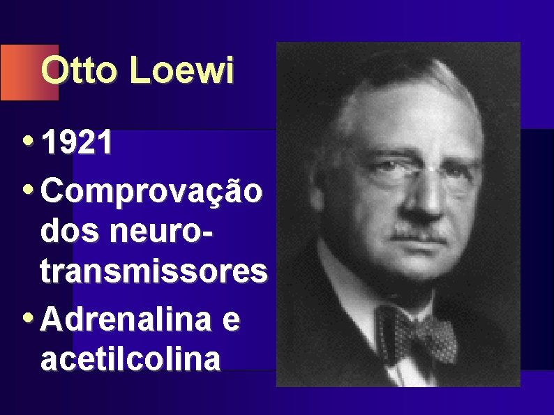 Otto Loewi • 1921 • Comprovação dos neurotransmissores • Adrenalina e acetilcolina 