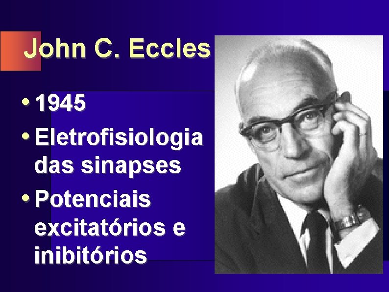 John C. Eccles • 1945 • Eletrofisiologia das sinapses • Potenciais excitatórios e inibitórios