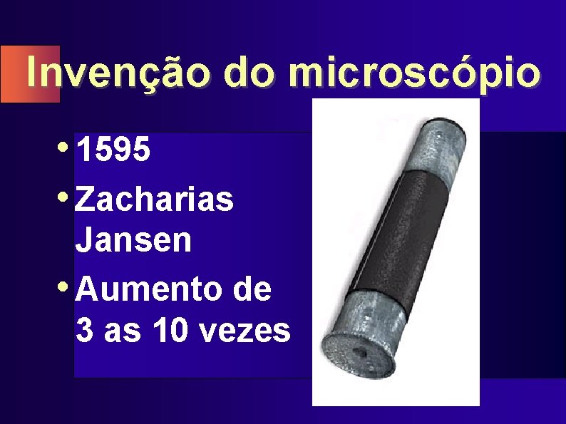Invenção do microscópio • 1595 • Zacharias Jansen • Aumento de 3 as 10