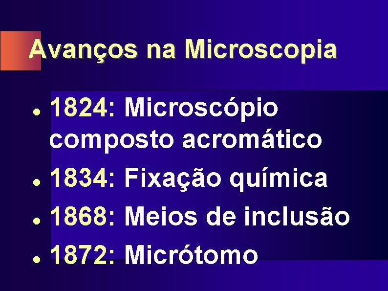 Avanços na Microscopia 1824: Microscópio composto acromático l 1834: Fixação química l 1868: Meios