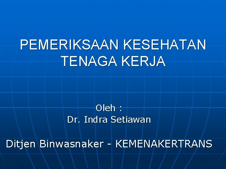 PEMERIKSAAN KESEHATAN TENAGA KERJA Oleh : Dr. Indra Setiawan Ditjen Binwasnaker - KEMENAKERTRANS 