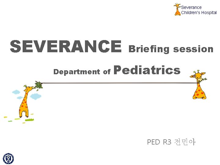 Severance Children’s Hospital SEVERANCE Department of Briefing session Pediatrics PED R 3 전민아 