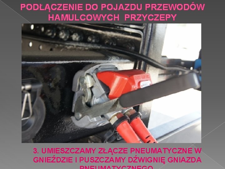 PODŁĄCZENIE DO POJAZDU PRZEWODÓW HAMULCOWYCH PRZYCZEPY 3. UMIESZCZAMY ZŁĄCZE PNEUMATYCZNE W GNIEŹDZIE I PUSZCZAMY