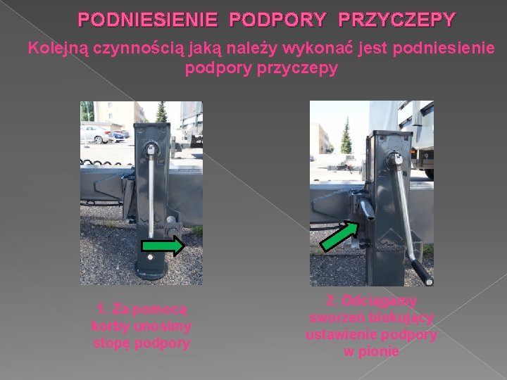 PODNIESIENIE PODPORY PRZYCZEPY Kolejną czynnością jaką należy wykonać jest podniesienie podpory przyczepy 1. Za