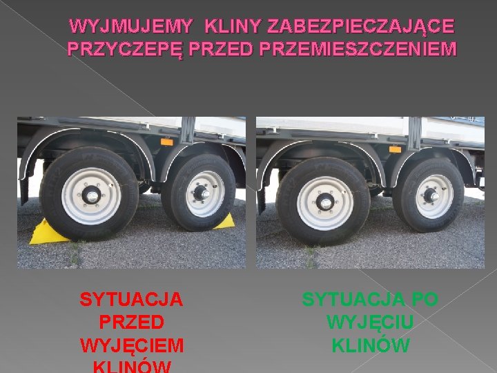 WYJMUJEMY KLINY ZABEZPIECZAJĄCE PRZYCZEPĘ PRZED PRZEMIESZCZENIEM SYTUACJA PRZED WYJĘCIEM SYTUACJA PO WYJĘCIU KLINÓW 