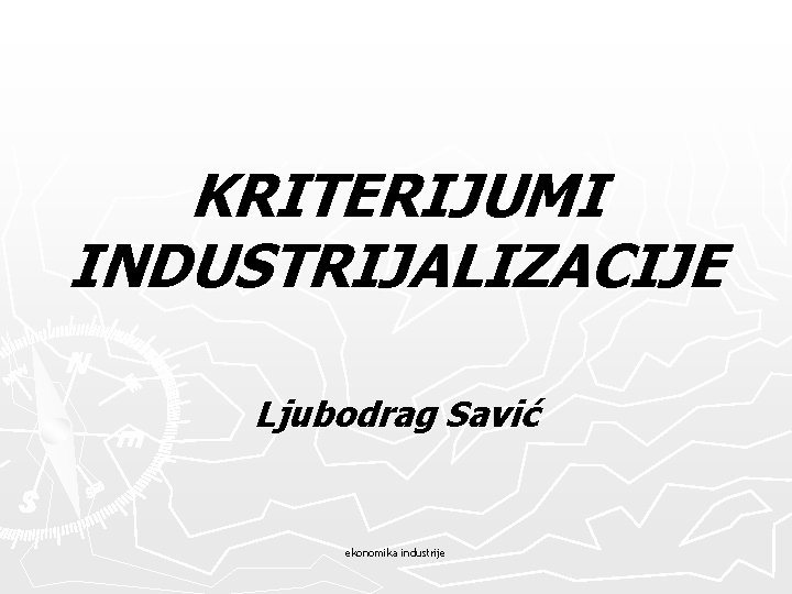 KRITERIJUMI INDUSTRIJALIZACIJE Ljubodrag Savić ekonomika industrije 