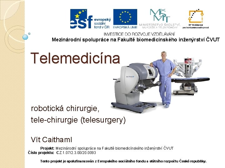 Mezinárodní spolupráce na Fakultě biomedicínského inženýrství ČVUT Telemedicína robotická chirurgie, tele-chirurgie (telesurgery) Vít Caithaml