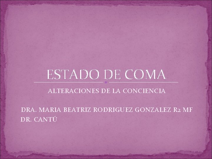 ESTADO DE COMA ALTERACIONES DE LA CONCIENCIA DRA. MARIA BEATRIZ RODRIGUEZ GONZALEZ R 2 ESTADO DE COMA ALTERACIONES DE LA CONCIENCIA DRA. MARIA BEATRIZ RODRIGUEZ GONZALEZ R 2