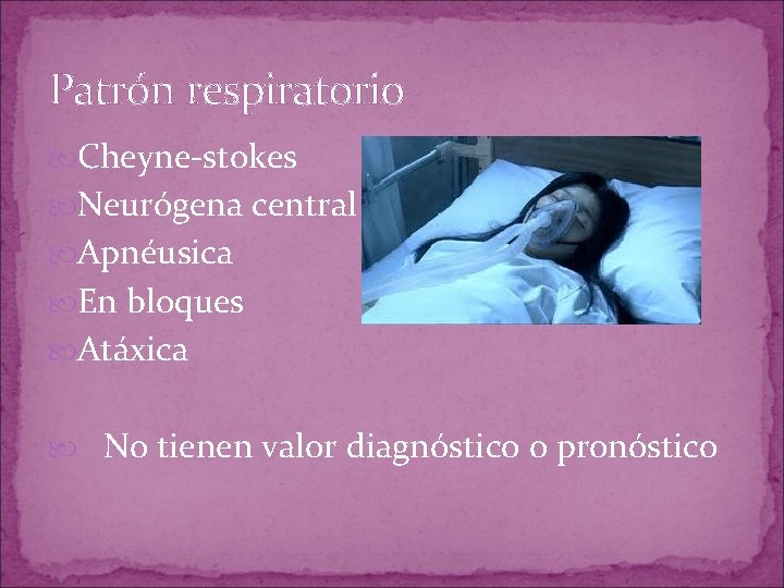 Patrón respiratorio Cheyne-stokes Neurógena central Apnéusica En bloques Atáxica No tienen valor diagnóstico o Patrón respiratorio Cheyne-stokes Neurógena central Apnéusica En bloques Atáxica No tienen valor diagnóstico o