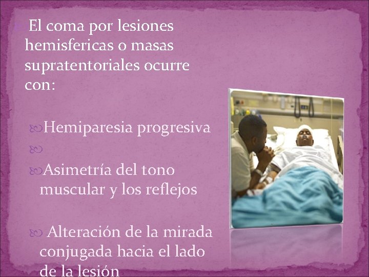 El coma por lesiones hemisfericas o masas supratentoriales ocurre con: Hemiparesia progresiva Asimetría El coma por lesiones hemisfericas o masas supratentoriales ocurre con: Hemiparesia progresiva Asimetría