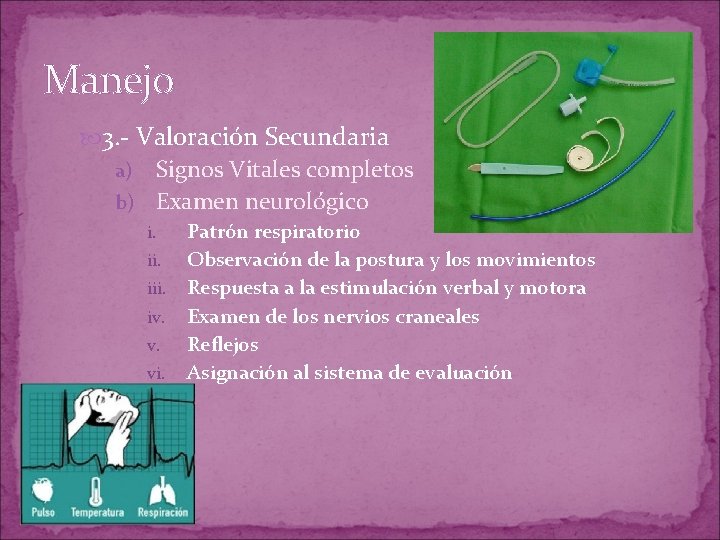 Manejo 3. - Valoración Secundaria Signos Vitales completos b) Examen neurológico a) Patrón respiratorio Manejo 3. - Valoración Secundaria Signos Vitales completos b) Examen neurológico a) Patrón respiratorio