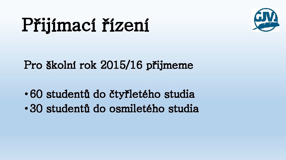 Přijímací řízení Pro školní rok 2015/16 přijmeme • 60 studentů do čtyřletého studia •