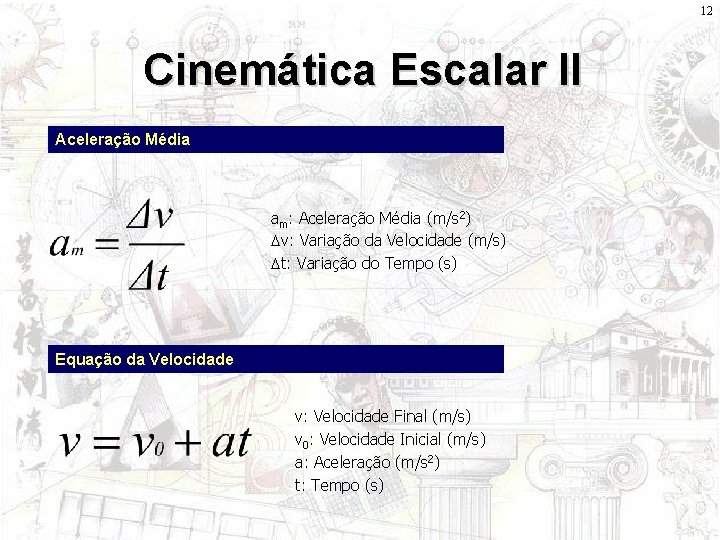 12 Cinemática Escalar II Aceleração Média am: Aceleração Média (m/s 2) Dv: Variação da