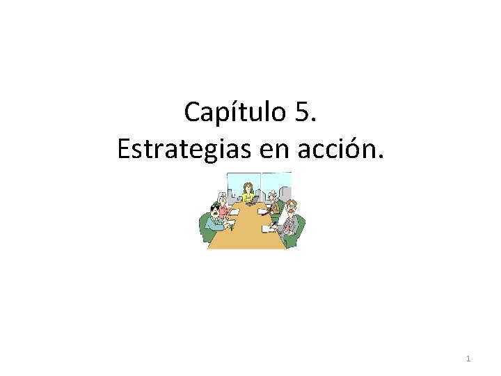 Capítulo 5. Estrategias en acción. 1 