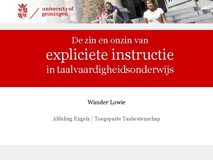 De zin en onzin van expliciete instructie in taalvaardigheidsonderwijs Wander Lowie Afdeling Engels /