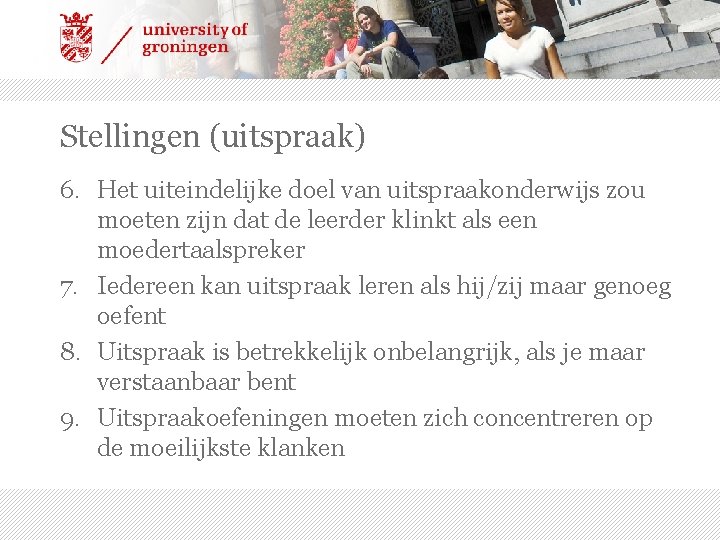 Stellingen (uitspraak) 6. Het uiteindelijke doel van uitspraakonderwijs zou moeten zijn dat de leerder