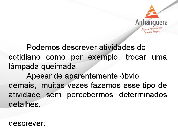  Podemos descrever atividades do cotidiano como por exemplo, trocar uma lâmpada queimada. Apesar