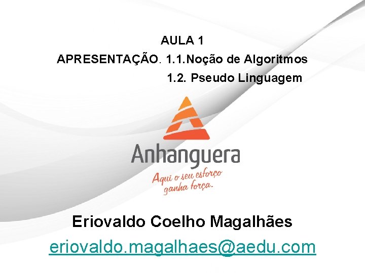 AULA 1 APRESENTAÇÃO. 1. 1. Noção de Algoritmos 1. 2. Pseudo Linguagem Eriovaldo Coelho