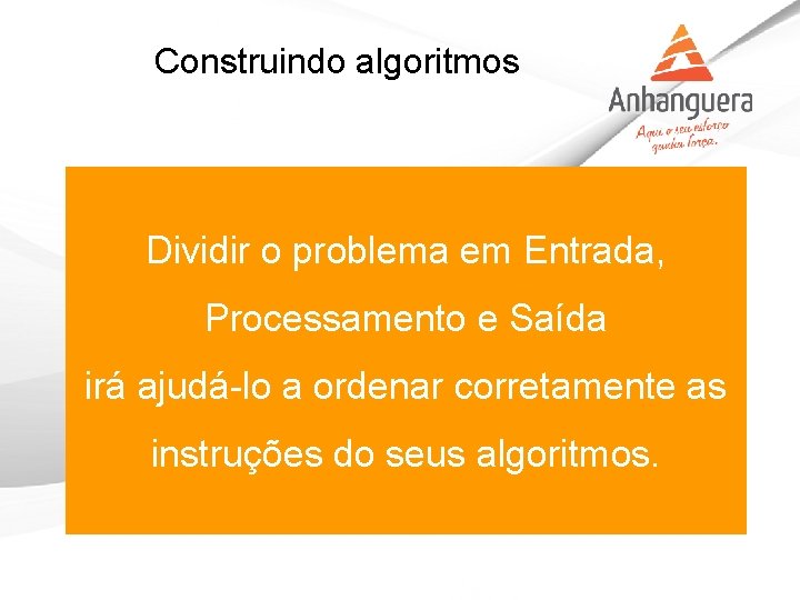 Construindo algoritmos Dividir o problema em Entrada, Processamento e Saída irá ajudá-lo a ordenar