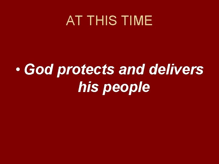 AT THIS TIME • God protects and delivers his people 