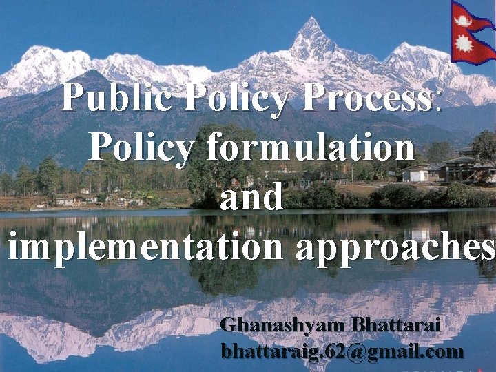 Public Policy Process: Policy formulation and implementation approaches Ghanashyam Bhattarai bhattaraig. 62@gmail. com 