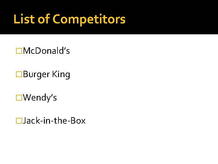 List of Competitors �Mc. Donald’s �Burger King �Wendy’s �Jack-in-the-Box 