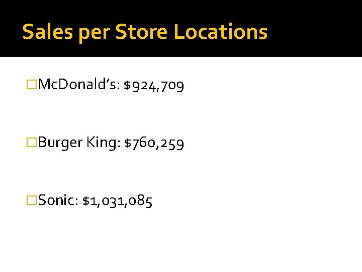 Sales per Store Locations �Mc. Donald’s: $924, 709 �Burger King: $760, 259 �Sonic: $1,
