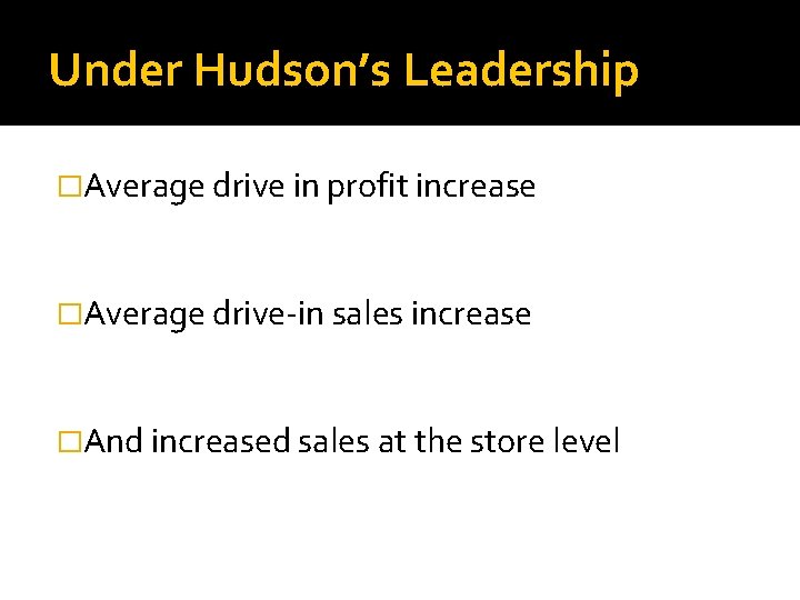 Under Hudson’s Leadership �Average drive in profit increase �Average drive-in sales increase �And increased