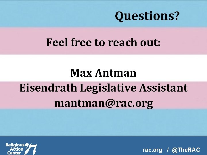 Questions? Feel free to reach out: Max Antman Eisendrath Legislative Assistant mantman@rac. org /