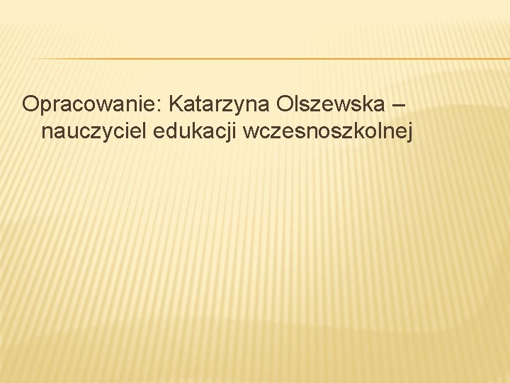 Opracowanie: Katarzyna Olszewska – nauczyciel edukacji wczesnoszkolnej 