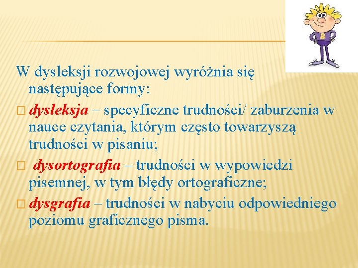 W dysleksji rozwojowej wyróżnia się następujące formy: � dysleksja – specyficzne trudności/ zaburzenia w