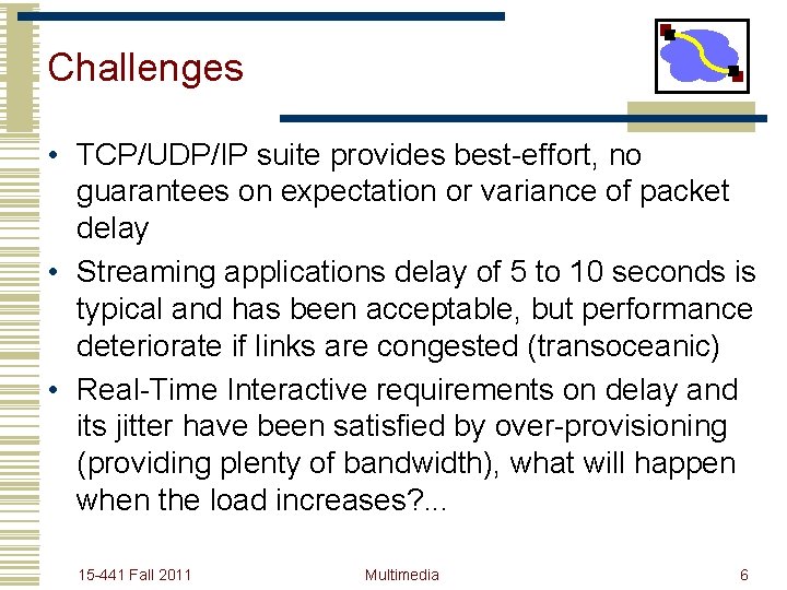 Challenges • TCP/UDP/IP suite provides best-effort, no guarantees on expectation or variance of packet