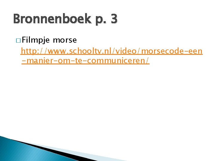 Bronnenboek p. 3 � Filmpje morse http: //www. schooltv. nl/video/morsecode-een -manier-om-te-communiceren/ 