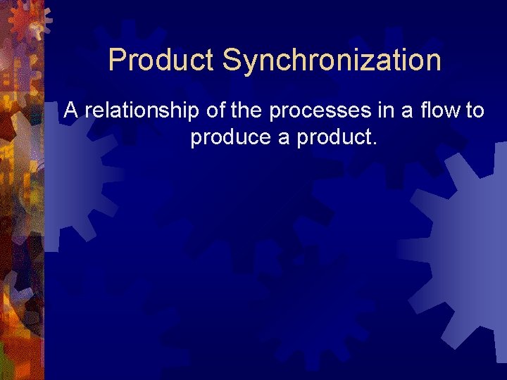 Product Synchronization A relationship of the processes in a flow to produce a product.