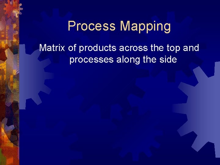 Process Mapping Matrix of products across the top and processes along the side 