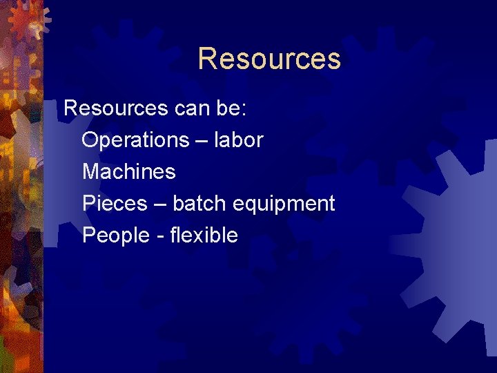 Resources can be: Operations – labor Machines Pieces – batch equipment People - flexible