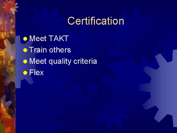 Certification ® Meet TAKT ® Train others ® Meet quality criteria ® Flex 