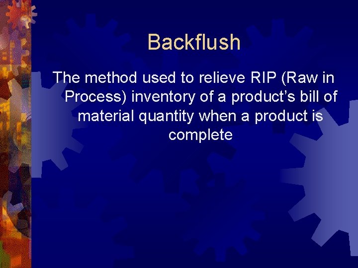 Backflush The method used to relieve RIP (Raw in Process) inventory of a product’s