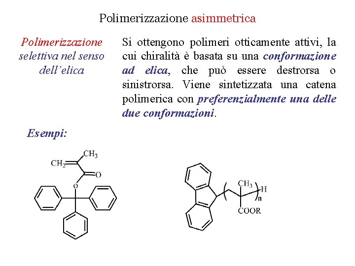 Polimerizzazione asimmetrica Polimerizzazione selettiva nel senso dell’elica Esempi: Si ottengono polimeri otticamente attivi, la