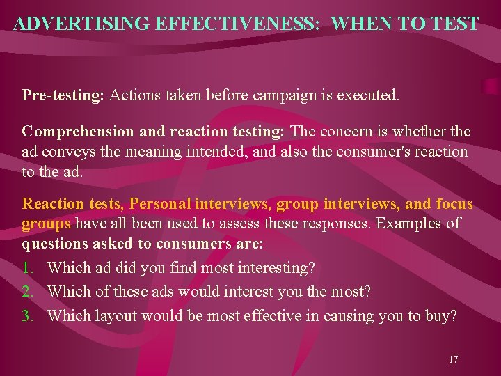 ADVERTISING EFFECTIVENESS: WHEN TO TEST Pre-testing: Actions taken before campaign is executed. Comprehension and