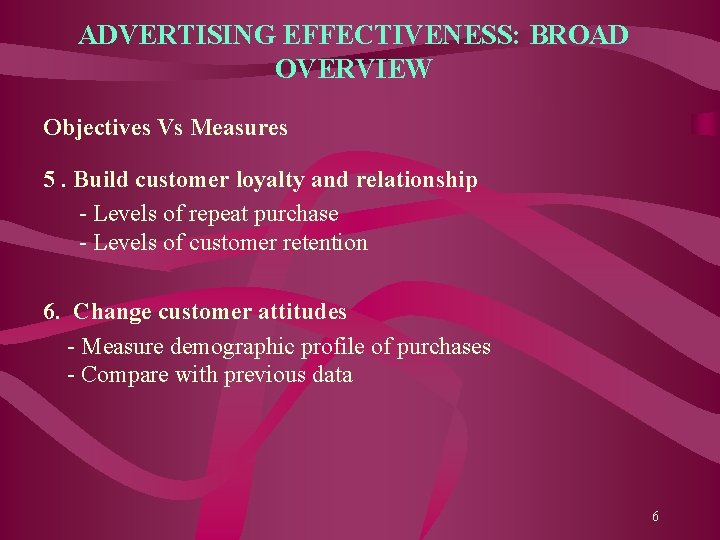 ADVERTISING EFFECTIVENESS: BROAD OVERVIEW Objectives Vs Measures 5. Build customer loyalty and relationship -