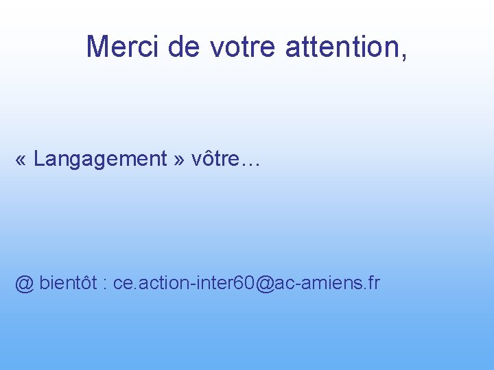 Merci de votre attention, « Langagement » vôtre… @ bientôt : ce. action-inter 60@ac-amiens.